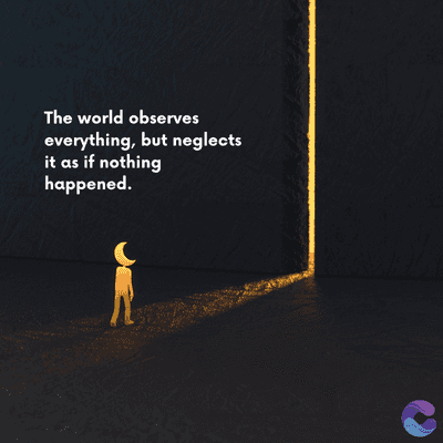 The world observes
everything, but neglects
it as if nothing
happened.
=