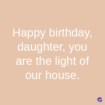 Happy birthday,
daughter, you
are the light of
our house.