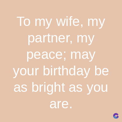 To my wife, my
partner, my
peace; may
your birthday be
as bright as you
are.