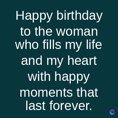 Happy birthday
to the woman
who fills my life
and my heart
with happy
moments that
last forever.