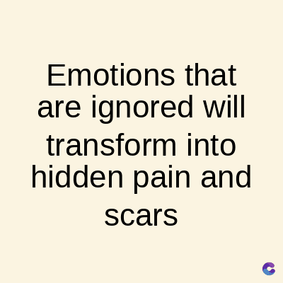 Emotions that
are ignored will
transform into
hidden pain and
scars
C