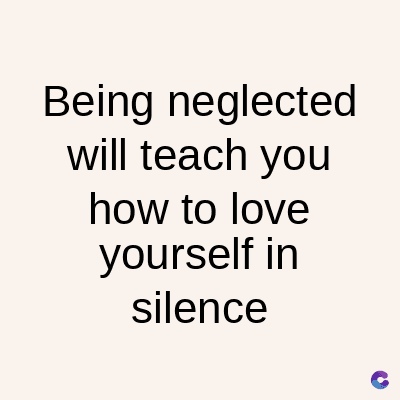 Being
neglected
will teach you
how to love
yourself in
silence
C