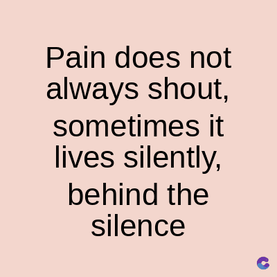 Pain does not
always shout,
sometimes it
lives silently,
behind the
silence
C