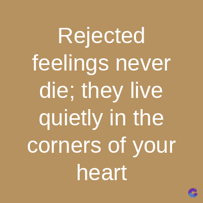 Rejected
feelings never
die; they live
quietly in the
corners of your
heart