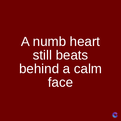 A numb heart
still beats
behind a calm
face