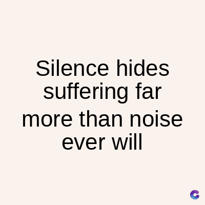 Silence hides
suffering far
more than noise
ever will
C