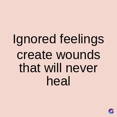 Ignored feelings
create wounds
that will never
heal
C