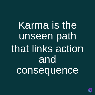 Karma is the
unseen path
that links action
and
consequence