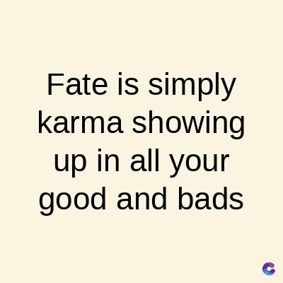 Fate is simply
karma showing
up in all your
good and bads
C