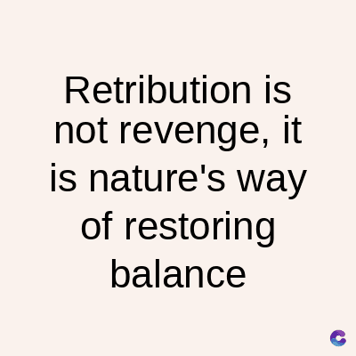 Retribution is
not revenge, it
is nature's way
of restoring
balance
C