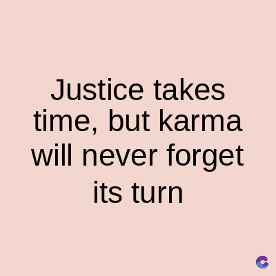 Justice takes
time, but karma
will never forget
its turn
C