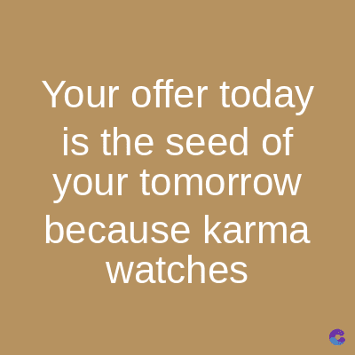 Your offer today
is the seed of
your tomorrow
because karma
watches
