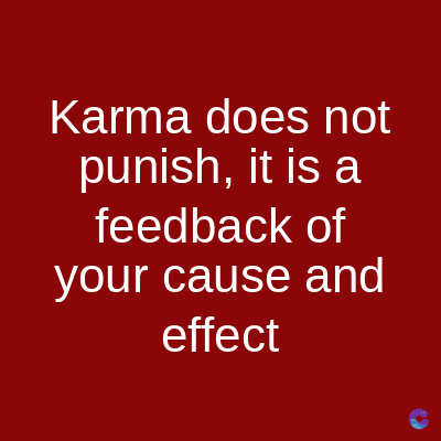 Karma does not
punish, it is a
feedback of
your cause and
effect