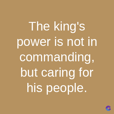 The king's
power is not in
commanding,
but caring for
his people.