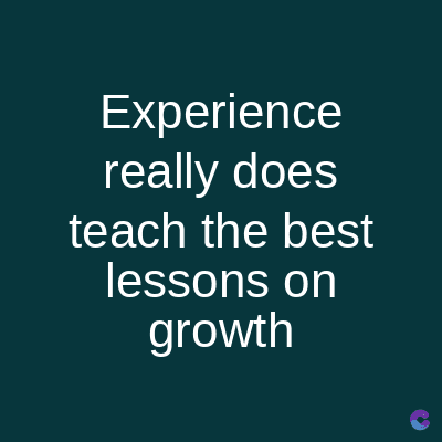 Experience
really does
teach the best
lessons on
growth