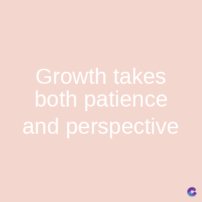Growth takes
both patience
and perspective
C