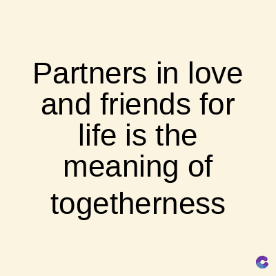 Partners in love
and friends for
life is the
meaning of
togetherness
C