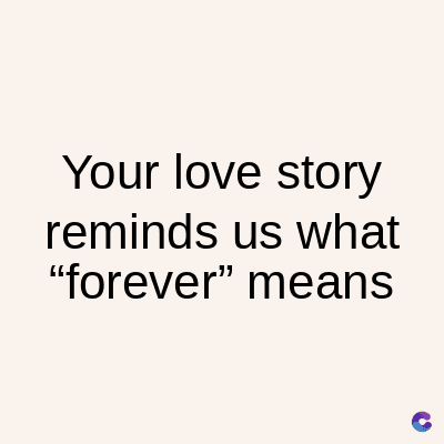 Your love story
reminds us what
"forever" means
C