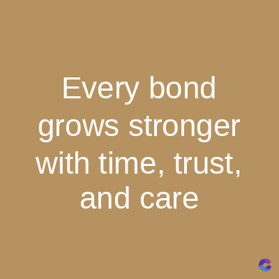 Every bond
grows stronger
with time, trust,
and care