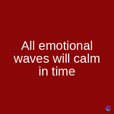 All emotional
waves will calm
in time