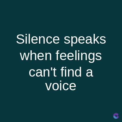 Silence speaks
when feelings
can't find a
voice