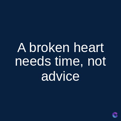 A broken heart
needs time, not
advice