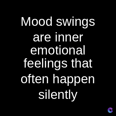 Mood swings
are inner
emotional
feelings that
often happen
silently