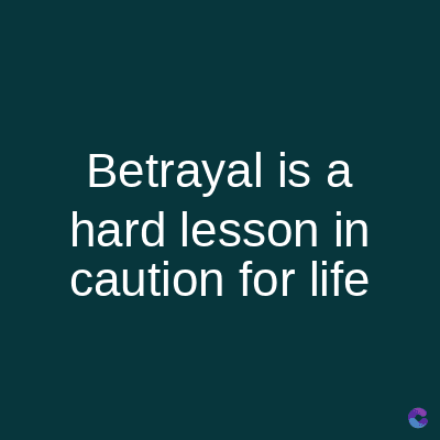 Betrayal is a
hard lesson in
caution for life