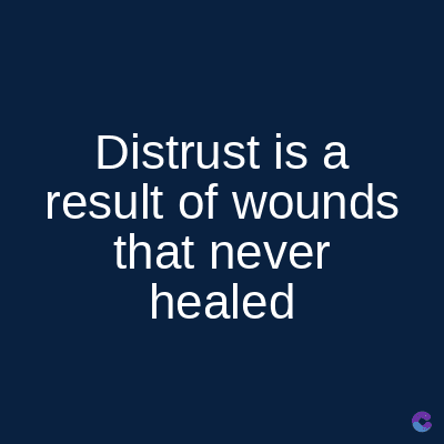 Distrust is a
result of wounds
that never
healed