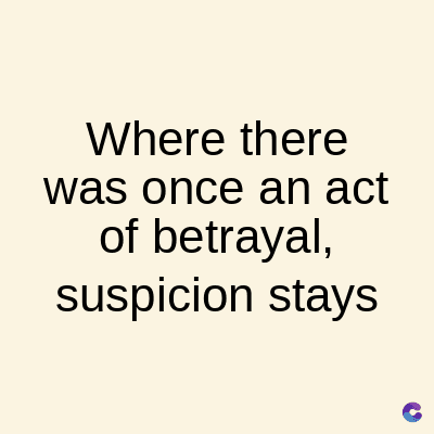 Where there
was once an act
of betrayal,
suspicion stays
C