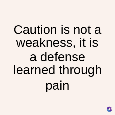 Caution is not a
weakness, it is
a defense
learned through
pain
C