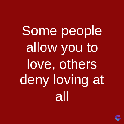 Some people
allow you to
love, others
deny loving at
all