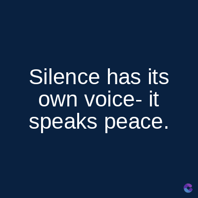 Silence has its
own voice- it
speaks peace.