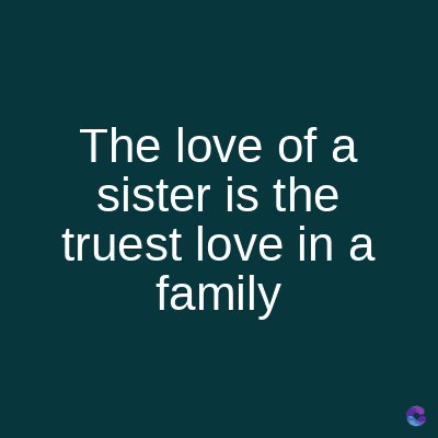The love of a
sister is the
truest love in a
family