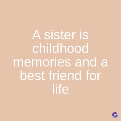 A sister is
childhood
memories and a
best friend for
life