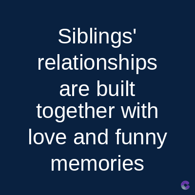 Siblings'
relationships
are built
together with
love and funny
memories