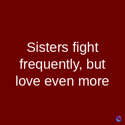 Sisters fight
frequently, but
love even more