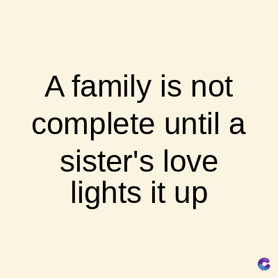 A family is not
complete until a
sister's love
lights it up
C