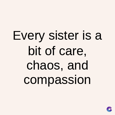 Every sister is a
bit of care,
chaos, and
compassion
C