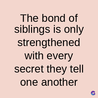 The bond of
siblings is only
strengthened
with every
secret they tell
one another
C