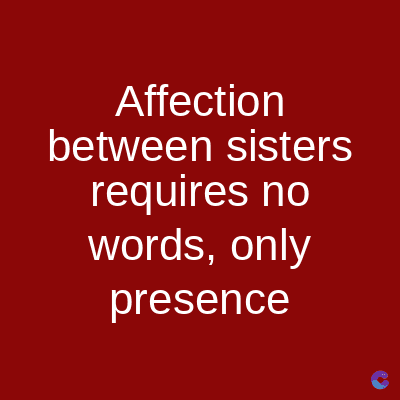 Affection
between sisters
requires no
words, only
presence