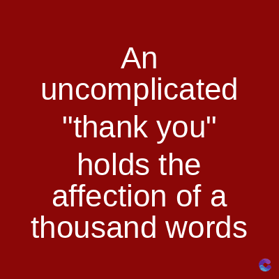 An
uncomplicated
"thank you"
holds the
affection of a
thousand words