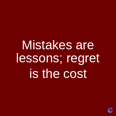 Mistakes are
lessons; regret
is the cost