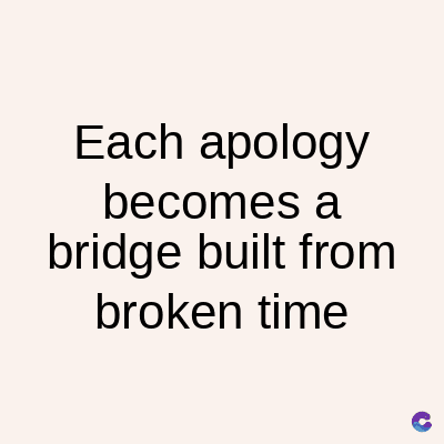 Each apology
becomes a
bridge built from
broken time
C
