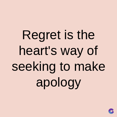 Regret is the
heart's way of
seeking to make
apology
C