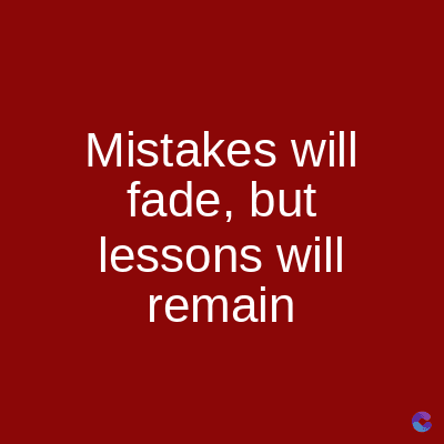 Mistakes will
fade, but
lessons will
remain
