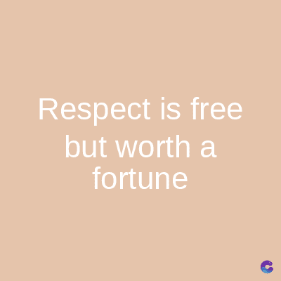 Respect is free
but worth a
fortune