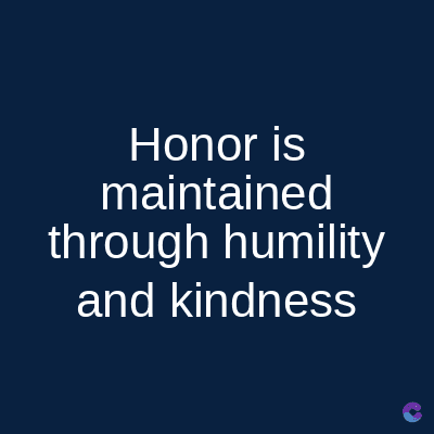 Honor is
maintained
through humility
and kindness