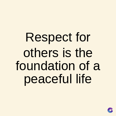 Respect for
others is the
foundation of a
peaceful life
C