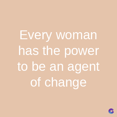 Every woman
has the power
to be an agent
of change
